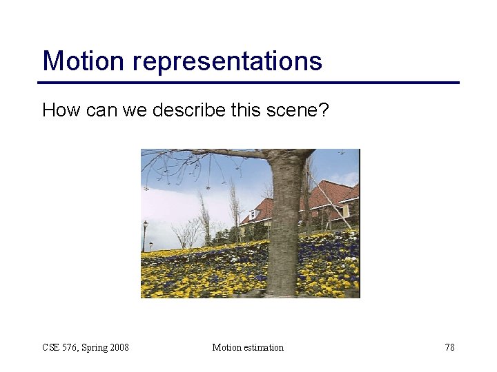 Motion representations How can we describe this scene? CSE 576, Spring 2008 Motion estimation