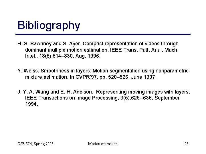 Bibliography H. S. Sawhney and S. Ayer. Compact representation of videos through dominant multiple