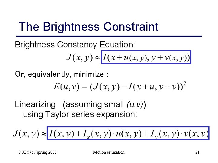 The Brightness Constraint Brightness Constancy Equation: Or, equivalently, minimize : Linearizing (assuming small (u,