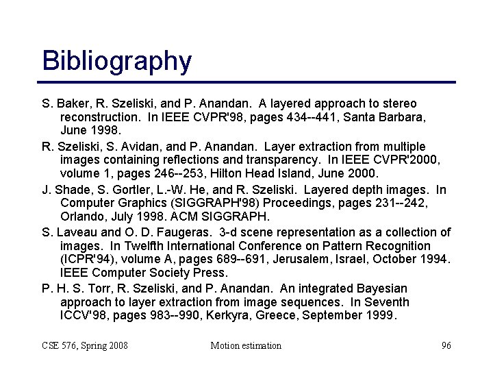 Bibliography S. Baker, R. Szeliski, and P. Anandan. A layered approach to stereo reconstruction.