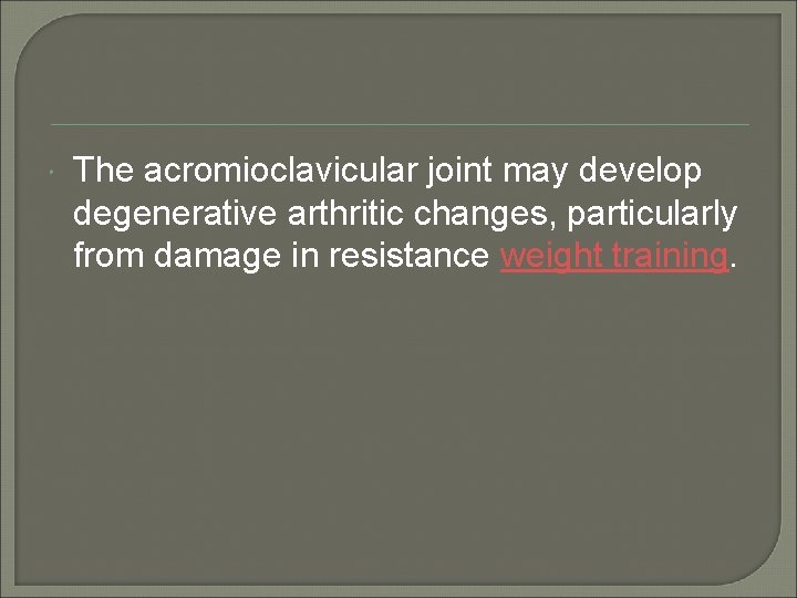  The acromioclavicular joint may develop degenerative arthritic changes, particularly from damage in resistance