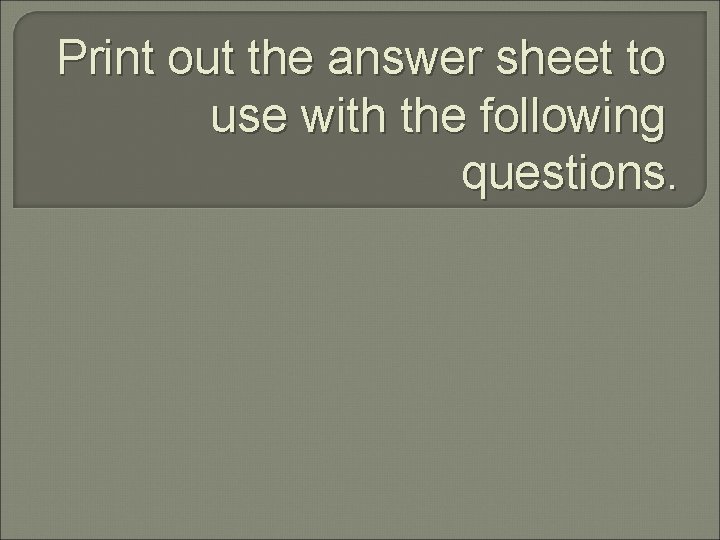 Print out the answer sheet to use with the following questions. 