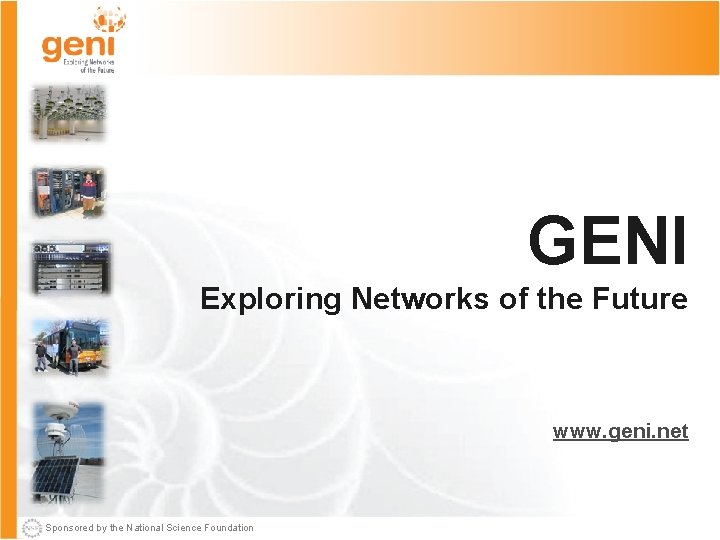 GENI Exploring Networks of the Future www. geni. net Sponsored by the National Science