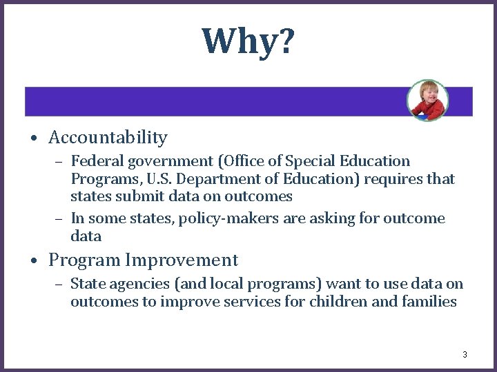 Why? • Accountability – Federal government (Office of Special Education Programs, U. S. Department