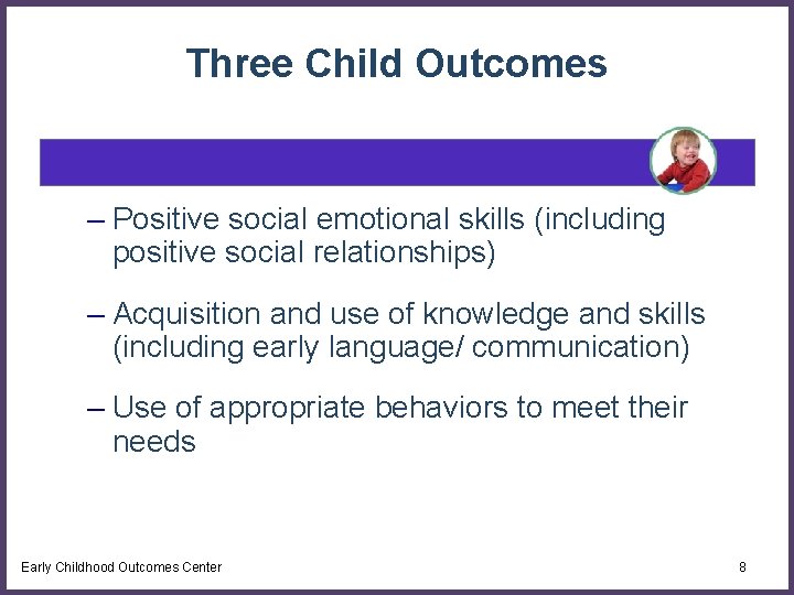 Three Child Outcomes – Positive social emotional skills (including positive social relationships) – Acquisition