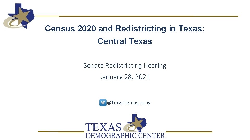 Census 2020 and Redistricting in Texas: Central Texas Senate Redistricting Hearing January 28, 2021 Census 2020 and Redistricting in Texas: Central Texas Senate Redistricting Hearing January 28, 2021
