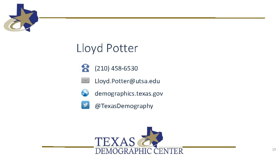 Lloyd Potter (210) 458 -6530 Lloyd. Potter@utsa. edu demographics. texas. gov @Texas. Demography 19 Lloyd Potter (210) 458 -6530 Lloyd. Potter@utsa. edu demographics. texas. gov @Texas. Demography 19