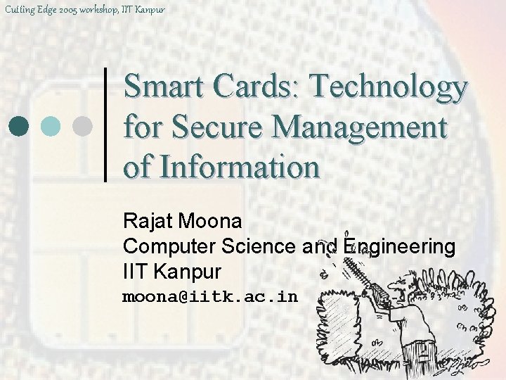 Cutting Edge 2005 workshop, IIT Kanpur Smart Cards: Technology for Secure Management of Information