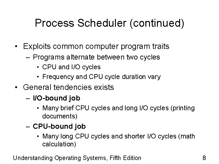 Process Scheduler (continued) • Exploits common computer program traits – Programs alternate between two