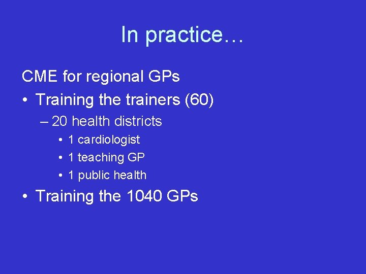 In practice… CME for regional GPs • Training the trainers (60) – 20 health