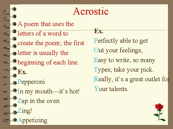 Acrostic A poem that uses the letters of a word to create the poem;