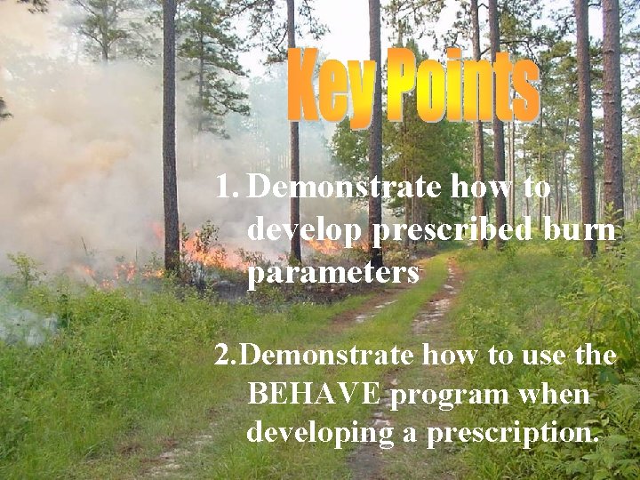 1. Demonstrate how to develop prescribed burn parameters 2. Demonstrate how to use the