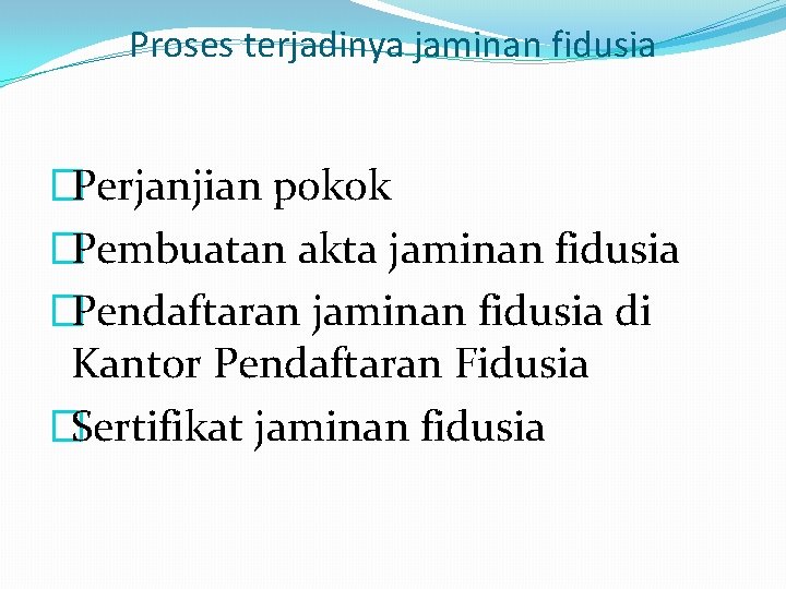 Proses terjadinya jaminan fidusia �Perjanjian pokok �Pembuatan akta jaminan fidusia �Pendaftaran jaminan fidusia di