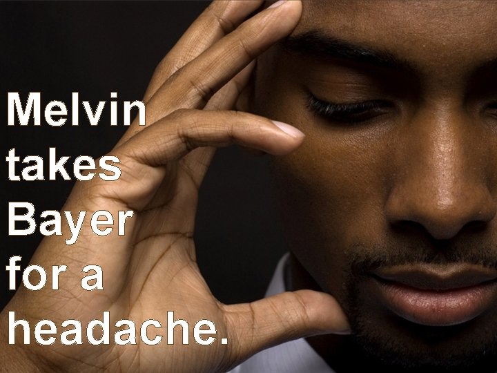 Melvin takes Bayer for a headache. 