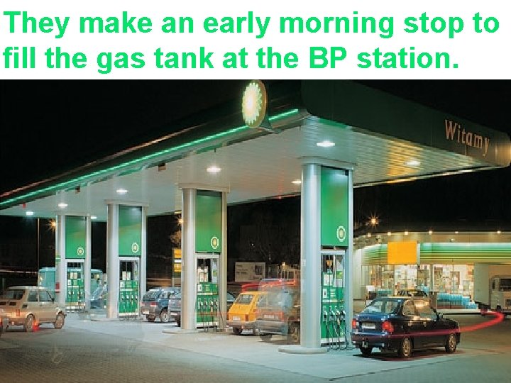 They make an early morning stop to fill the gas tank at the BP