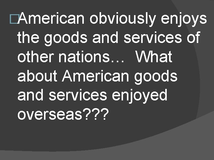 �American obviously enjoys the goods and services of other nations… What about American goods