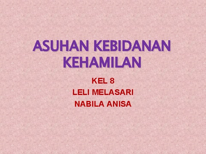 ASUHAN KEBIDANAN KEHAMILAN KEL 8 LELI MELASARI NABILA ANISA 