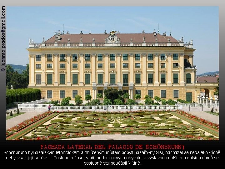 Schönbrunn byl císařským letohrádkem a oblíbeným místem pobytu císařovny Sisi, nacházel se nedaleko Vídně,