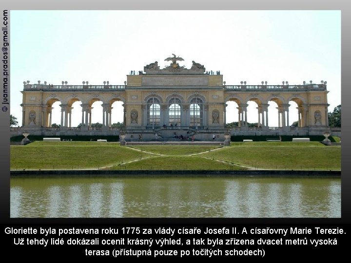 Gloriette byla postavena roku 1775 za vlády císaře Josefa II. A císařovny Marie Terezie.