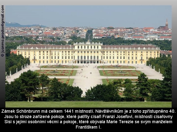 Zámek Schönbrunn má celkem 1441 místností. Návštěvníkům je z toho zpřístupněno 40. Jsou to