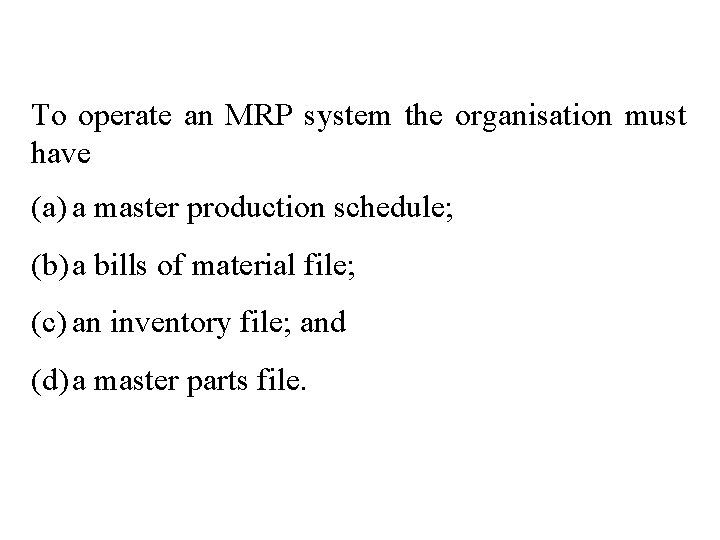 To operate an MRP system the organisation must have (a) a master production schedule;