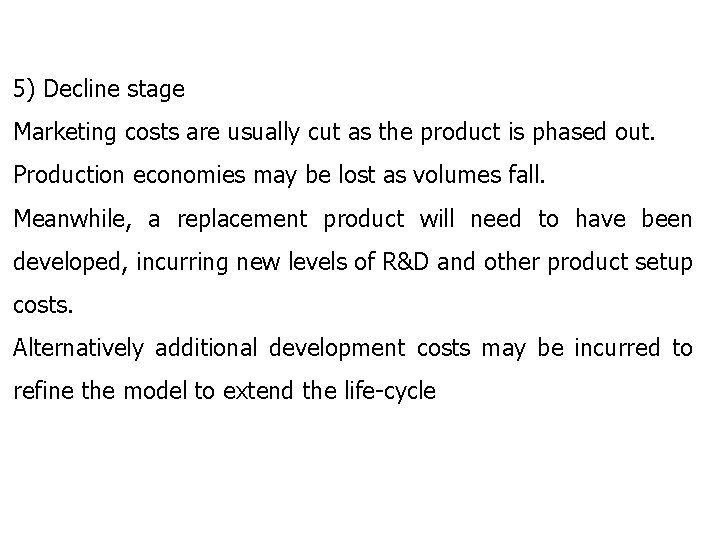 5) Decline stage Marketing costs are usually cut as the product is phased out.