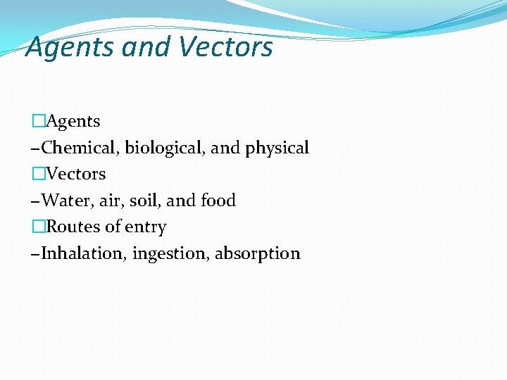 Agents and Vectors �Agents −Chemical, biological, and physical �Vectors −Water, air, soil, and food