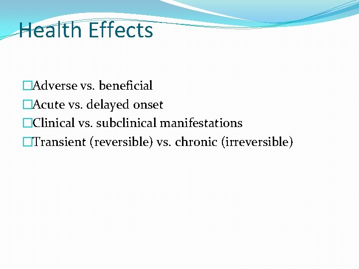 Health Effects �Adverse vs. beneficial �Acute vs. delayed onset �Clinical vs. subclinical manifestations �Transient