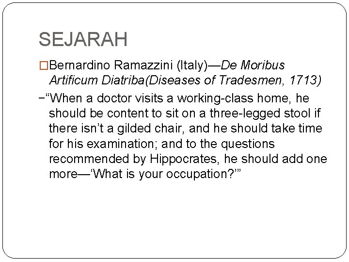 SEJARAH �Bernardino Ramazzini (Italy)—De Moribus Artificum Diatriba(Diseases of Tradesmen, 1713) −“When a doctor visits