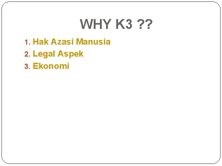 WHY K 3 ? ? 1. Hak Azasi Manusia 2. Legal Aspek 3. Ekonomi