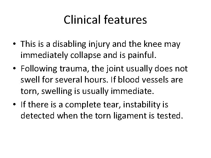 Clinical features • This is a disabling injury and the knee may immediately collapse