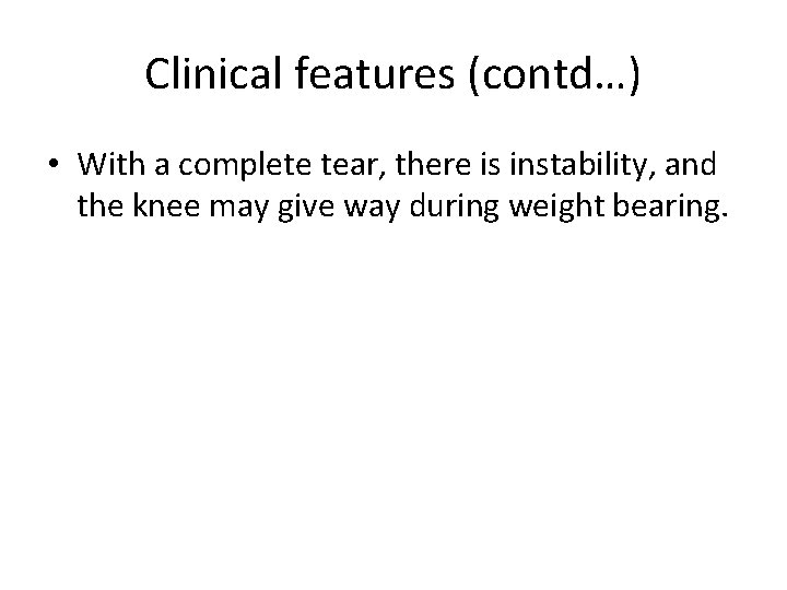 Clinical features (contd…) • With a complete tear, there is instability, and the knee
