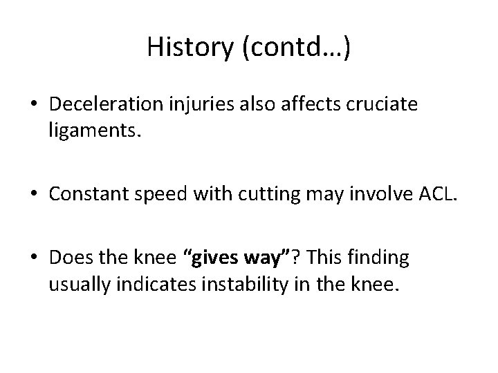 History (contd…) • Deceleration injuries also affects cruciate ligaments. • Constant speed with cutting