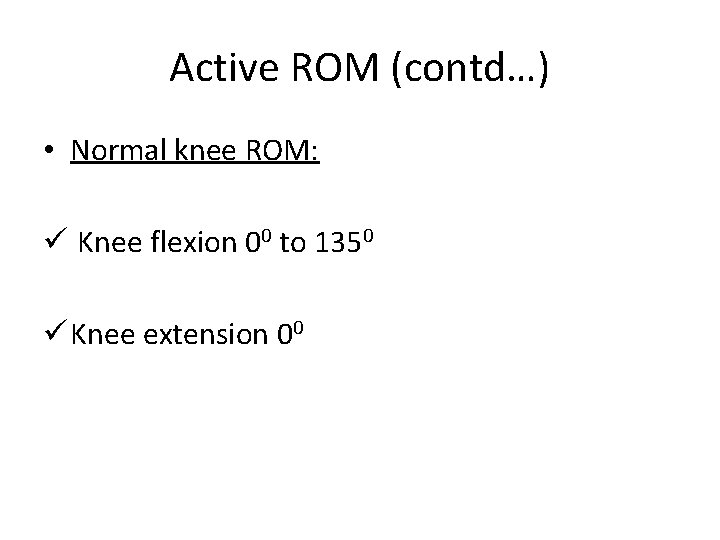 Active ROM (contd…) • Normal knee ROM: ü Knee flexion 00 to 1350 ü