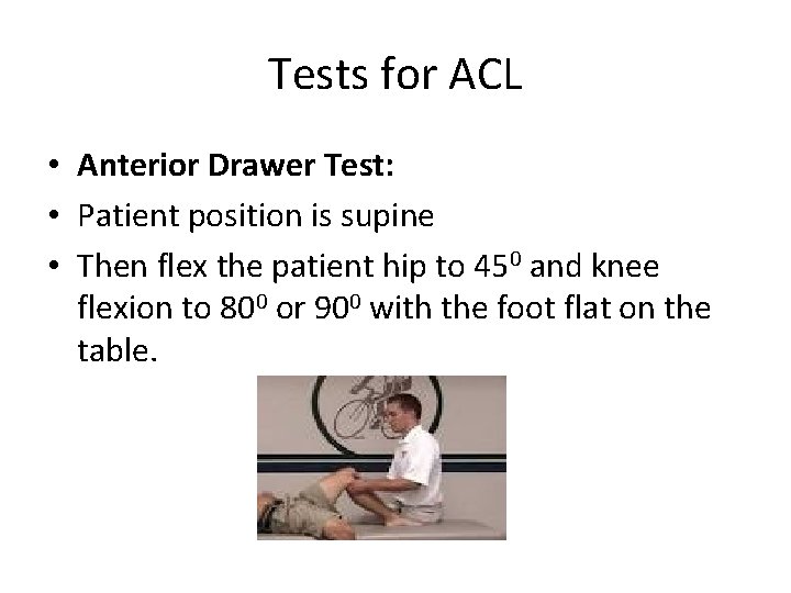 Tests for ACL • Anterior Drawer Test: • Patient position is supine • Then