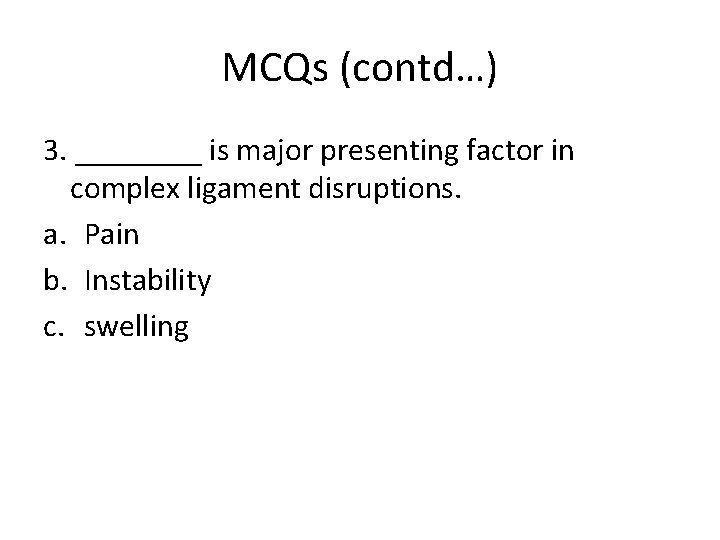 MCQs (contd…) 3. ____ is major presenting factor in complex ligament disruptions. a. Pain