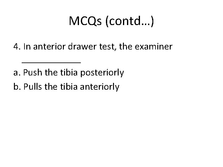 MCQs (contd…) 4. In anterior drawer test, the examiner ______ a. Push the tibia