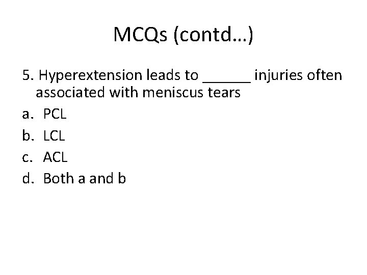 MCQs (contd…) 5. Hyperextension leads to ______ injuries often associated with meniscus tears a.