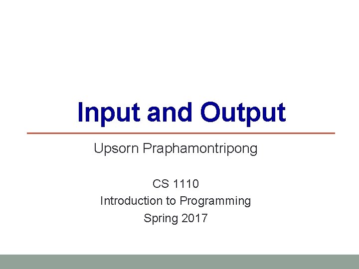 Input and Output Upsorn Praphamontripong CS 1110 Introduction to Programming Spring 2017 