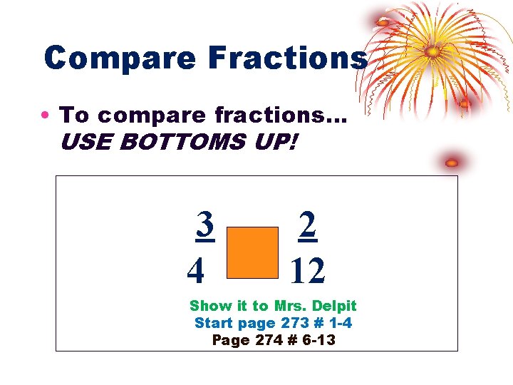 Compare Fractions • To compare fractions… USE BOTTOMS UP! 3 4 2 12 Show