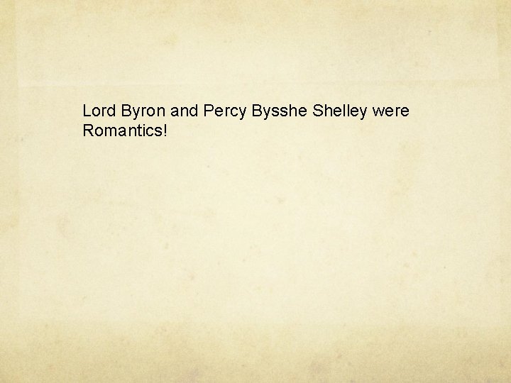 Lord Byron and Percy Bysshe Shelley were Romantics! 