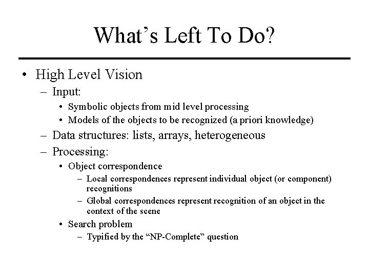 What’s Left To Do? • High Level Vision – Input: • Symbolic objects from