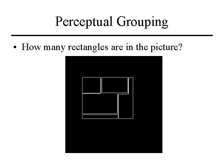 Perceptual Grouping • How many rectangles are in the picture? 