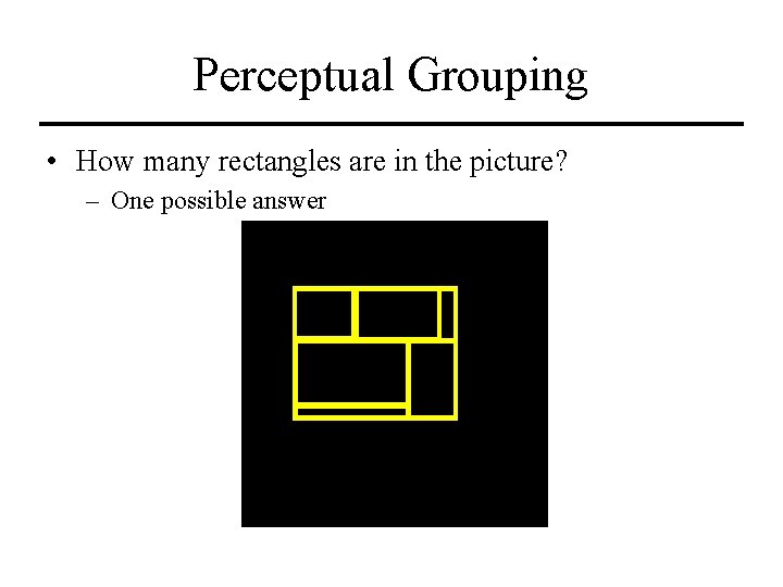 Perceptual Grouping • How many rectangles are in the picture? – One possible answer