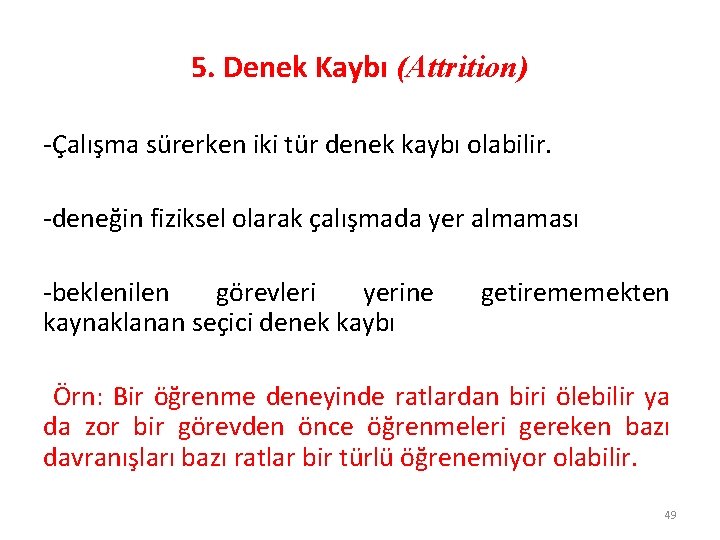 5. Denek Kaybı (Attrition) -Çalışma sürerken iki tür denek kaybı olabilir. -deneğin fiziksel olarak