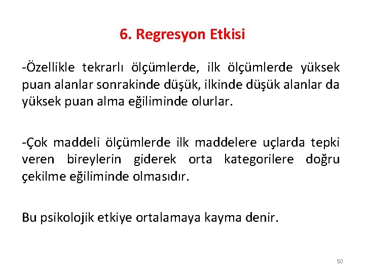 6. Regresyon Etkisi -Özellikle tekrarlı ölçümlerde, ilk ölçümlerde yüksek puan alanlar sonrakinde düşük, ilkinde