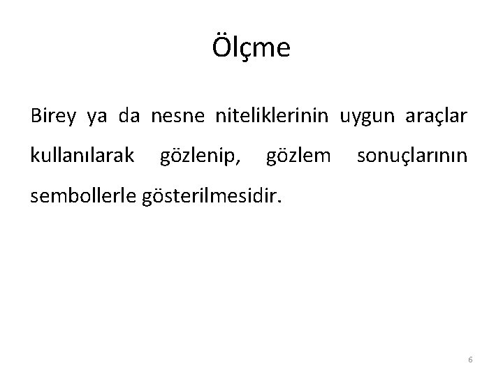 Ölçme Birey ya da nesne niteliklerinin uygun araçlar kullanılarak gözlenip, gözlem sonuçlarının sembollerle gösterilmesidir.