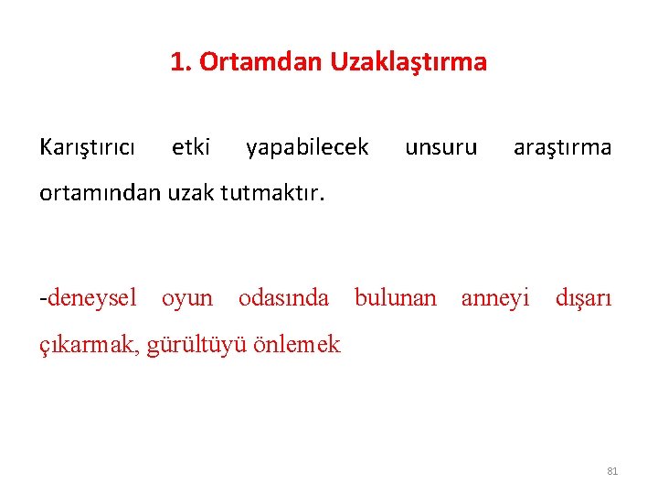 1. Ortamdan Uzaklaştırma Karıştırıcı etki yapabilecek unsuru araştırma ortamından uzak tutmaktır. -deneysel oyun odasında