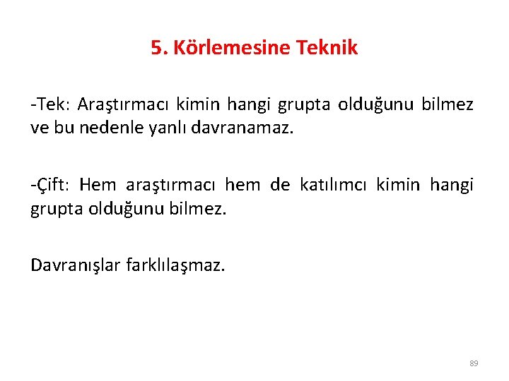 5. Körlemesine Teknik -Tek: Araştırmacı kimin hangi grupta olduğunu bilmez ve bu nedenle yanlı