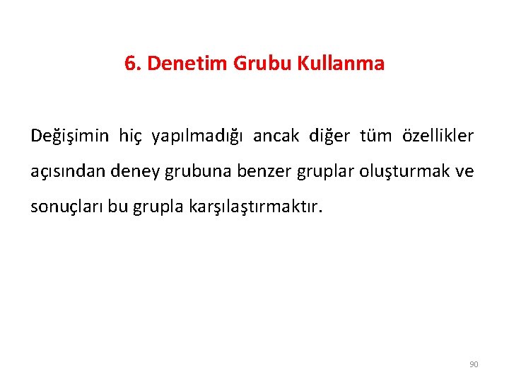 6. Denetim Grubu Kullanma Değişimin hiç yapılmadığı ancak diğer tüm özellikler açısından deney grubuna